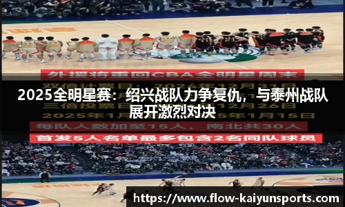 2025全明星赛：绍兴战队力争复仇，与泰州战队展开激烈对决