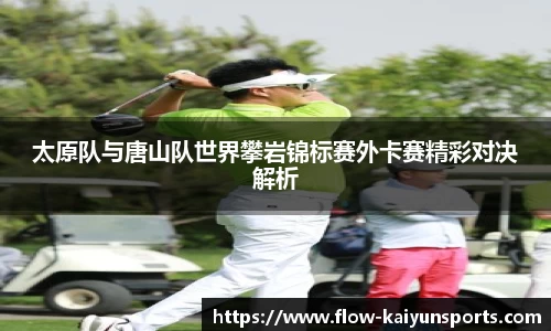 太原队与唐山队世界攀岩锦标赛外卡赛精彩对决解析