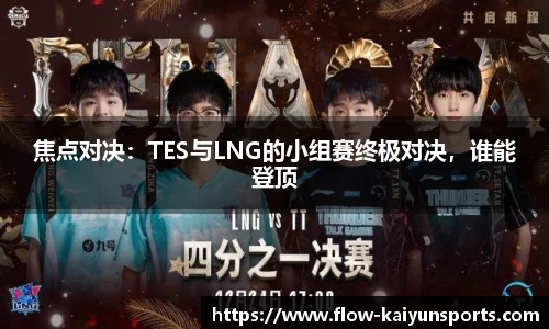 焦点对决：TES与LNG的小组赛终极对决，谁能登顶