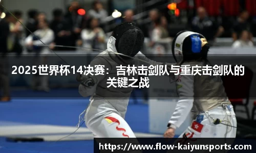 2025世界杯14决赛：吉林击剑队与重庆击剑队的关键之战