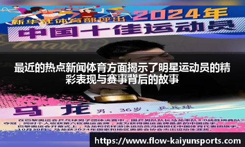 最近的热点新闻体育方面揭示了明星运动员的精彩表现与赛事背后的故事